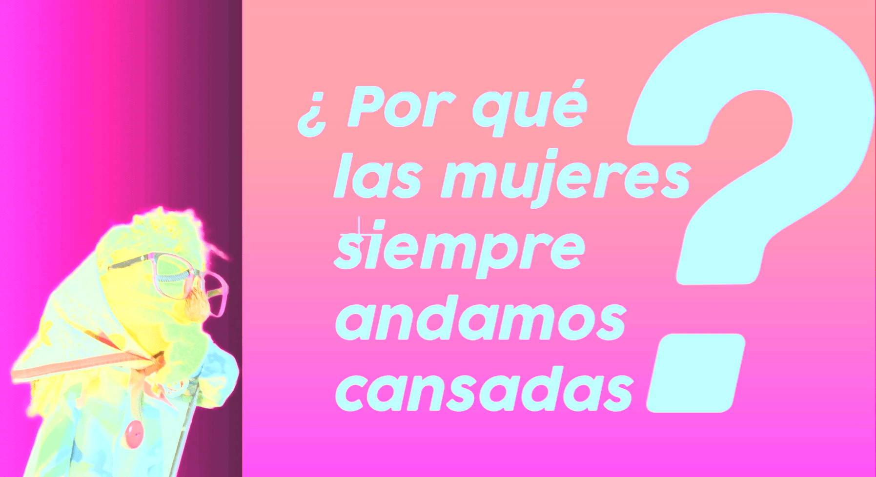 Mini Serie, Por qué las mujeres andamos cansada